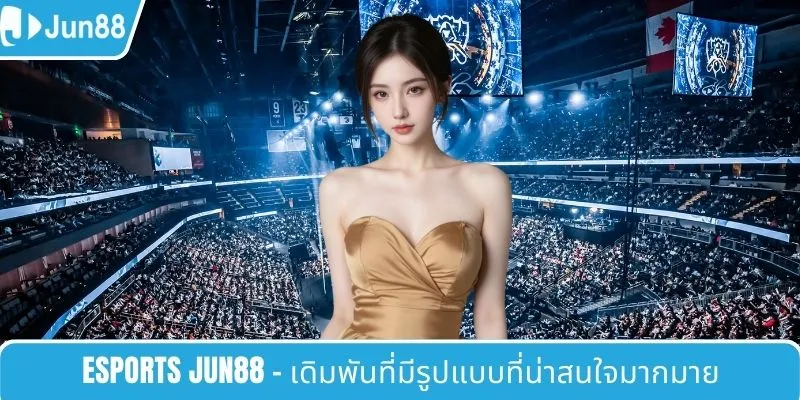 Esports JUN88 - เดิมพันที่มีรูปแบบที่น่าสนใจมากมาย